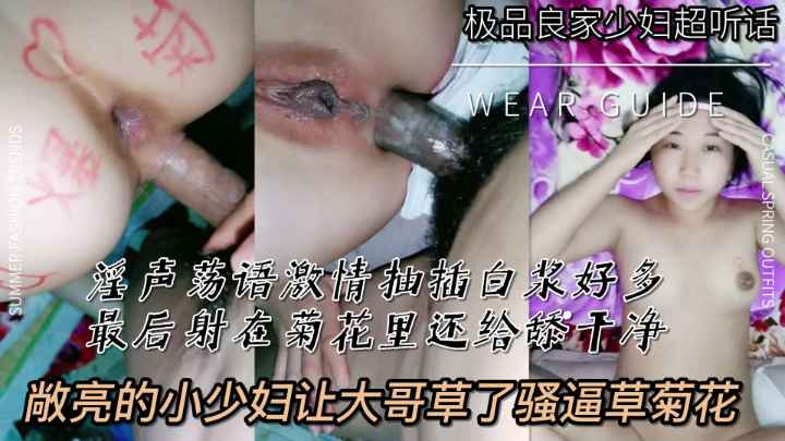 淫声荡语激情抽插敞亮小少妇干完骚逼操菊花白浆真多最后被大哥射在菊花里还给舔干净