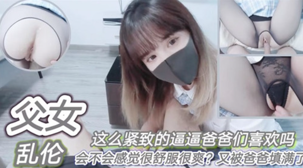 父女乱伦，这么紧致的逼逼爸爸们喜欢吗？会不会感觉很舒服很爽？