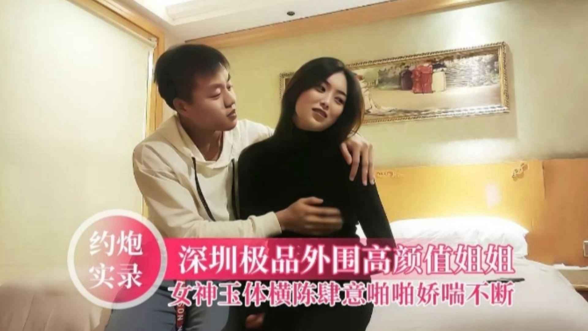 【深圳极品】高颜值女神玉体肆意啪啪，娇喘不断真刺激撸管必备精品！