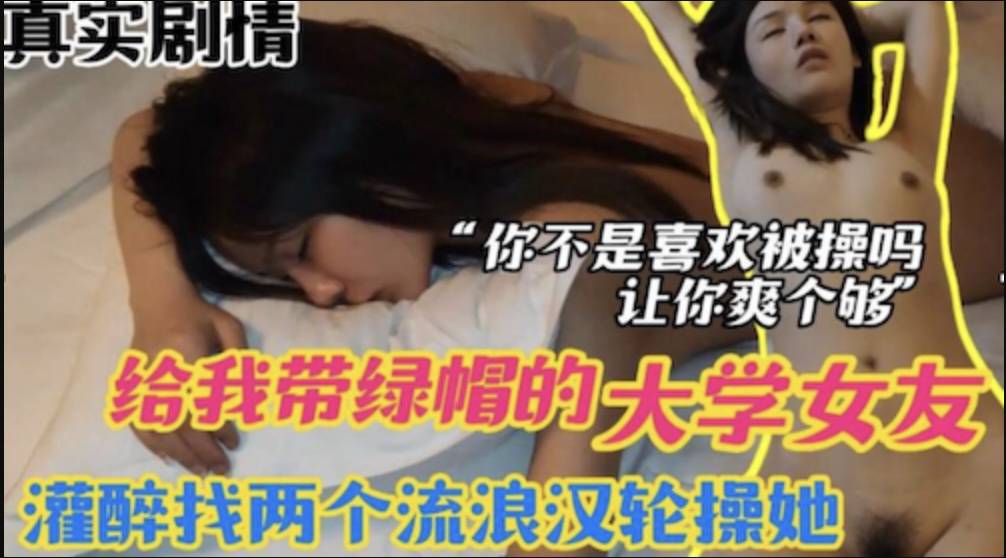 【真实迷奸】畜生不如灌醉绿帽女友 找俩个流浪汉来干她