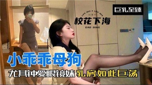 小乖乖母狗，尤其钟爱眼镜妹乳房如此巨荡