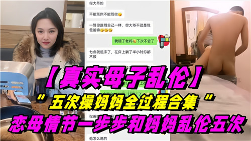 真实母子乱伦，五次操妈妈全过程合集，恋母情节一步步和妈妈乱伦五次