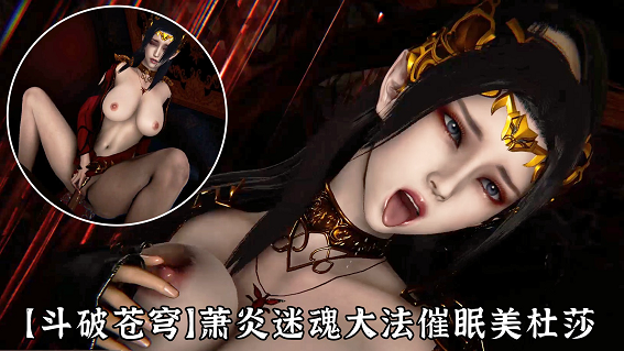 【斗破苍穹】萧炎催眠美杜莎绝对服从爆操