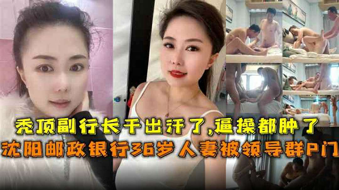 【绿帽群P】沈阳邮政银行36岁人妻被领导群P门，秀顶副行长千出汗了逼操都肿了