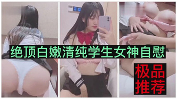 绝顶白嫩清纯学生女神自慰