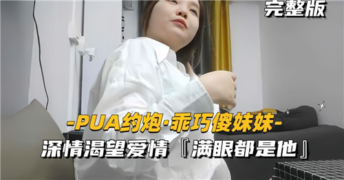 PUA约炮乖巧傻妹妹，深情渴望爱情，满眼都是他