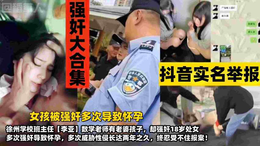 【强奸大合集】女孩被多次强奸导致怀孕！徐州学校班主任【李亚】数学老师有老婆孩子，却威胁强奸18岁处女长达两年，多次性侵受害者终忍不住报案！