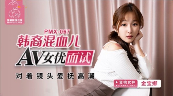 【蜜桃传媒】 PMX-067 韩裔混血儿AV女优面试