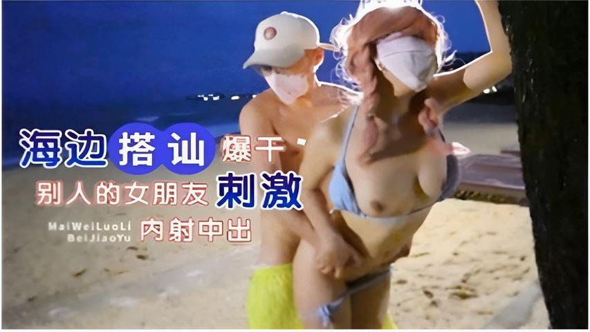 海边搭讪爆干别人的女朋友刺激内射中出