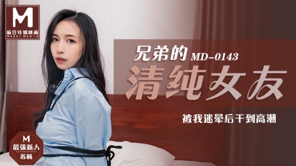 【麻豆传媒】MD0143 兄弟的清纯女友被我迷晕后干到高潮