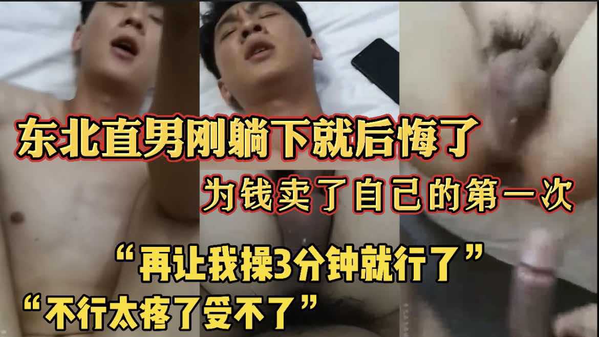 东北直男刚躺下就后悔了为钱卖了自己的第一次再让我操3分钟就行了不行受不了了太疼了真实直男