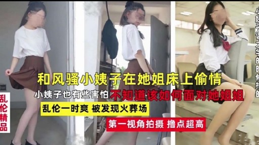 和风骚小姨子在她姐床上偷情乱伦小姨子也有些害怕不知道该如何面对她姐姐乱伦一时爽被发现火葬场