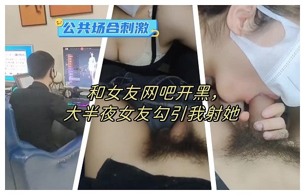 和女友网吧开黑，大半夜女友忍不住勾引我射她