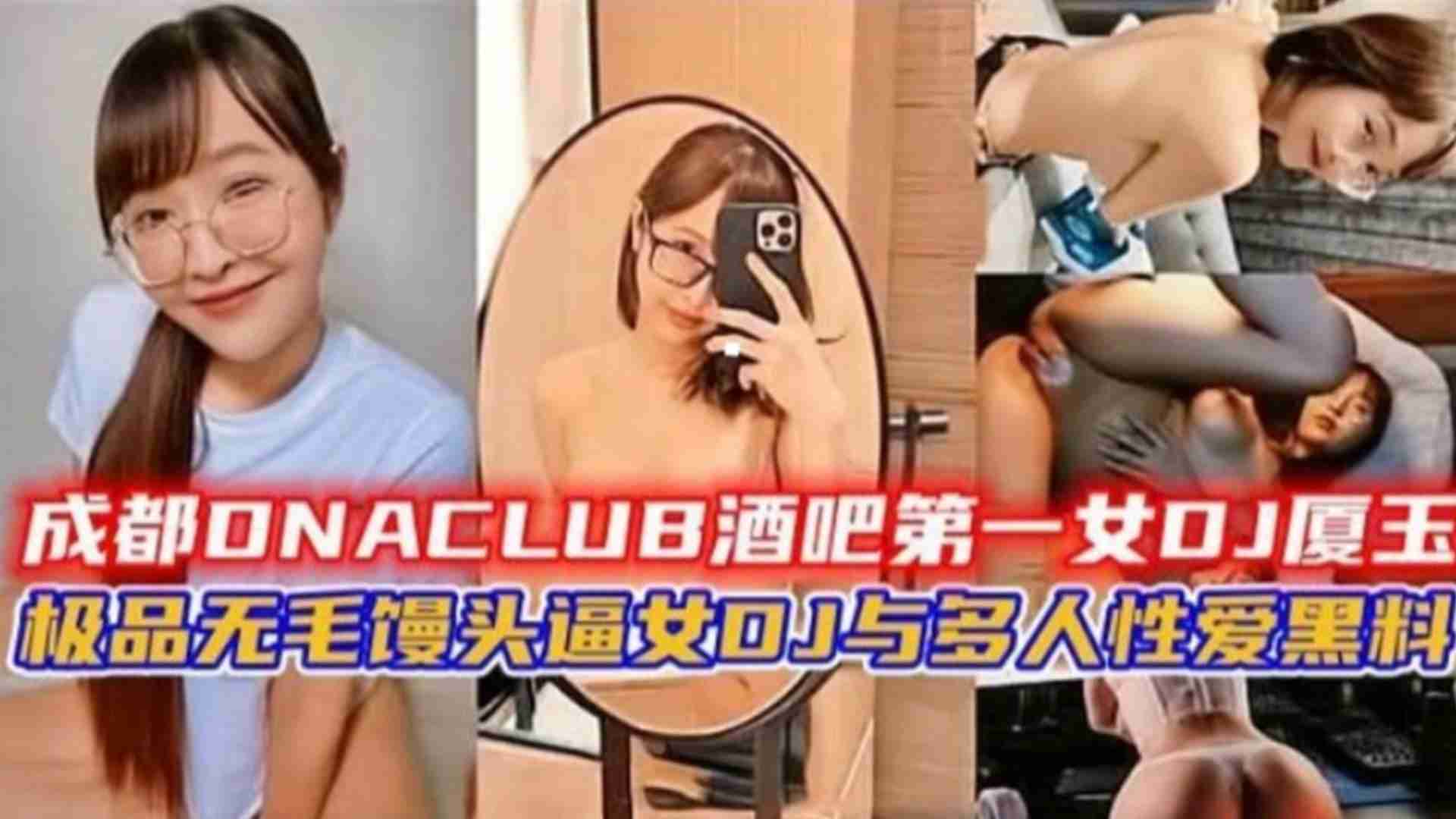 成都酒吧第一女DJ“厦王”与多人性爱黑料！极品无毛馒头逼DJ