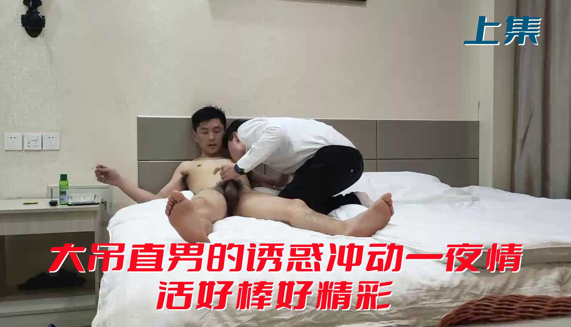 【上集】大屌直男的诱惑冲动一夜情活好棒好精彩