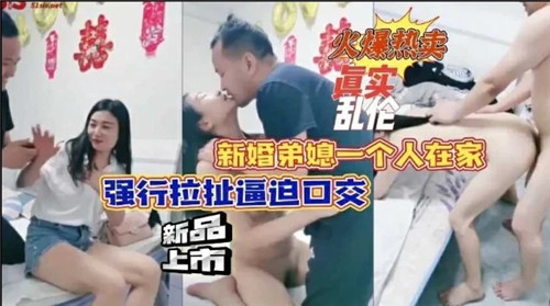 新婚弟媳一个人在家，强行拉扯逼迫口交