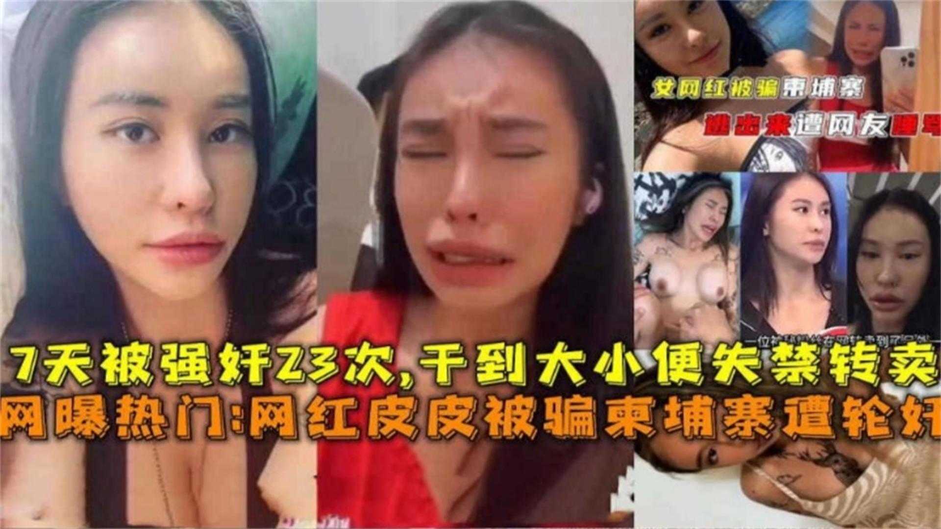 【炸裂网曝热门大瓜】网红女神皮皮被骗到柬埔寨惨遭轮奸 一周被轮奸几十次 人都操昏了大小便失禁 撸管必备