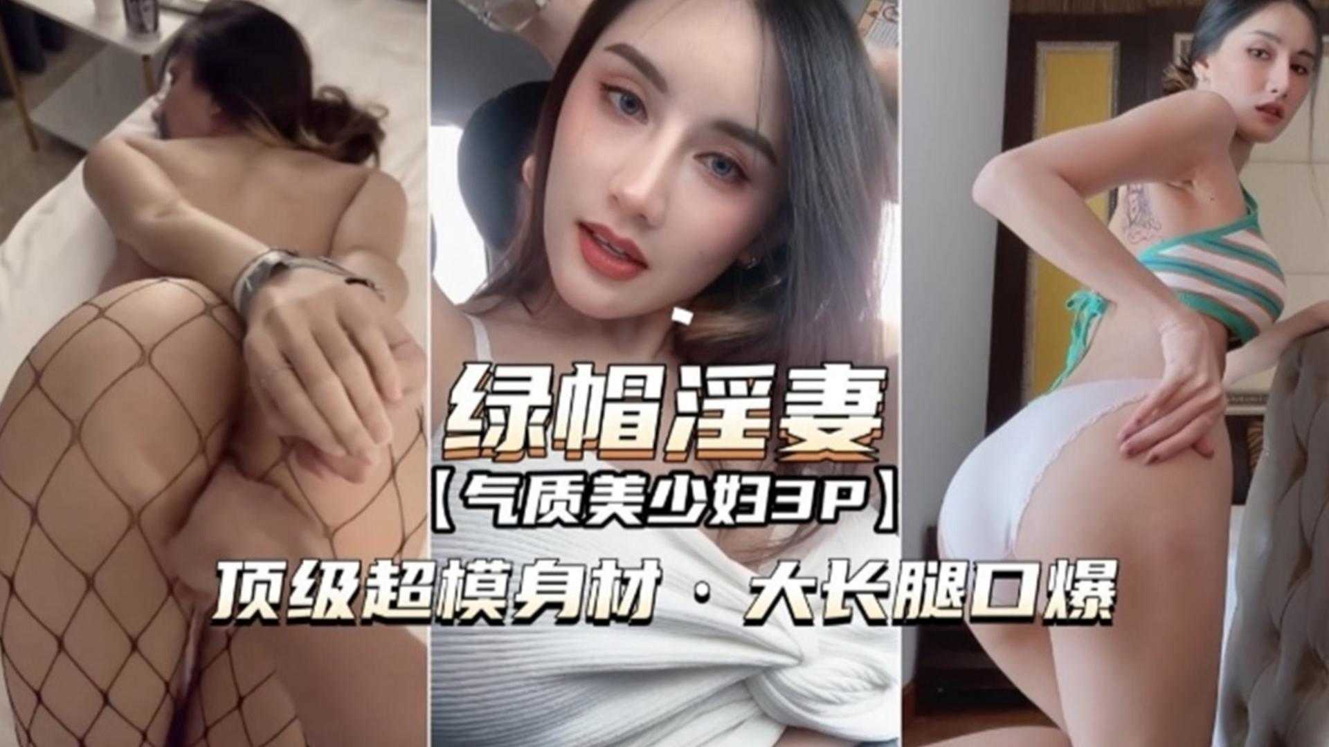 绿帽淫妻气质美少妇3P，顶级超模身材，大长腿口爆