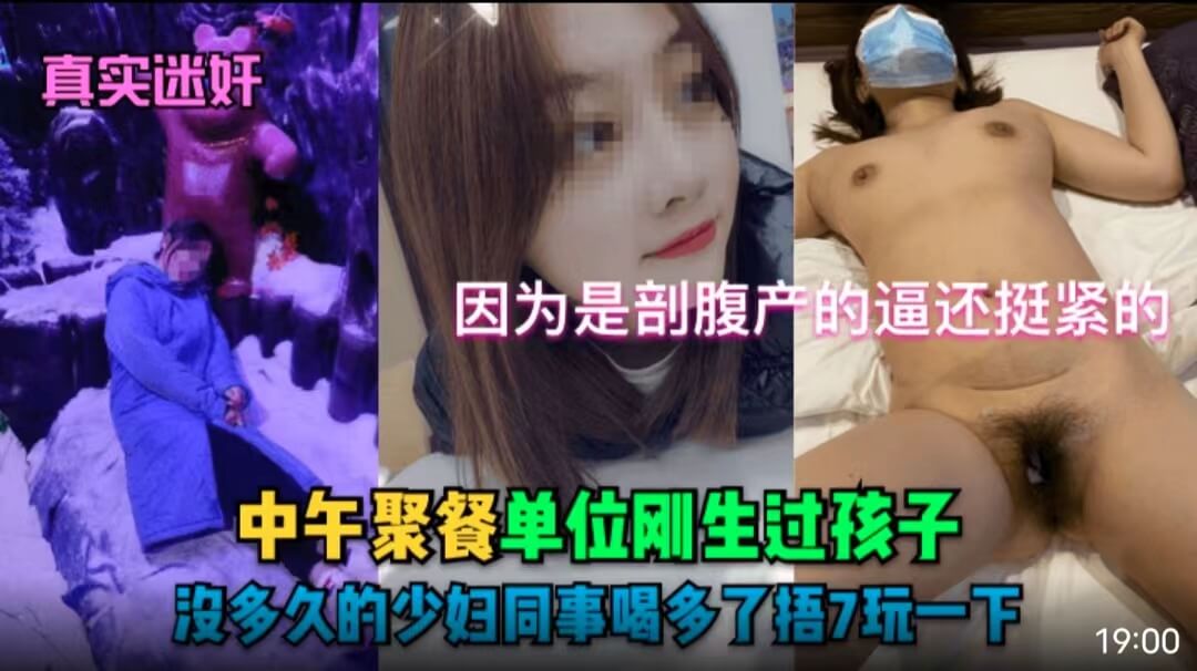 【真实迷奸】中午聚餐单位刚生过孩子没多久的少妇同事喝多了捂7玩一下！因为是剖腹产的逼还挺紧的