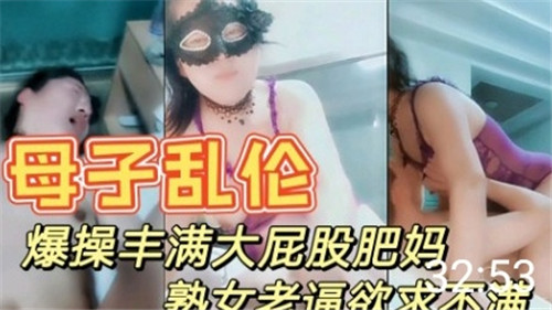 母子乱伦，爆操丰满大屁股肥妈