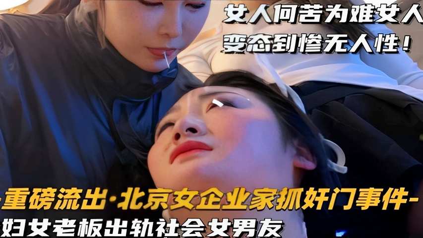 女人何苦为难女人变态到惨无人性！重磅流出·北京女企业家抓奸门事件-妇女老板出轨社会女男友！