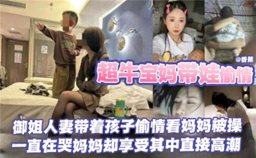 超牛宝妈带娃偷情，御姐人妻带着孩子偷情看妈妈被操