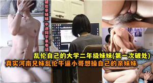 真实河南兄妹乱伦，牛逼小哥操自己上大学的妹妹